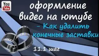 11 1 Оформление видео на ютубе   КАК УДАЛИТЬ КОНЕЧНЫЕ ЗАСТАВКИ