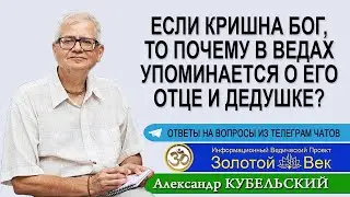 Если Кришна Бог, то почему в Ведах есть упоминания о его отце и дедушке?