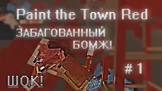 Paint the Town Red ➢ ЗАБАГОВАННЫЙ БОМЖ ➢ # 1