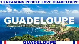 10 REASONS WHY PEOPLE LOVE GUADELOUPE