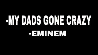My Dads Gone Crazy EMINEM , Hailie Jade  LYRICS!!!!