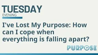 Purpose Evening Talk | I've Lost My Purpose: How can I cope when everything is falling apart?