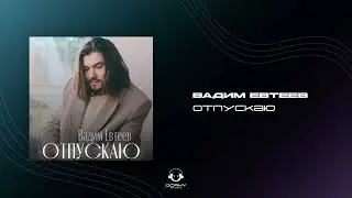 Вадим Евтеев - Отпускаю | Премьера 2024