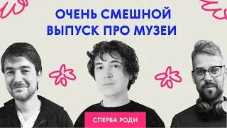 «Дети должны кайфануть». Очень смешной выпуск про музеи | Сперва роди