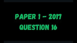 PAST PAPER WALKTHROUGH: Paper 1, 2017, Q16