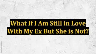 What If I Am Still in Love With My Ex But She is Not?