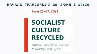 Socialist Culture Recycled (Eastern Europe: from Disillusions to Nostalgia and Beyond) 26.07 в 