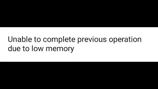 UNABLE TO COMPLETE PREVIOUS OPERATION DUE TO LOW MEMORY