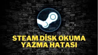 STEAM DİSK YAZMA HATASI / STEAM DİSK OKUMA HATASI / STEAM DİSK WRITE ERROR