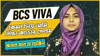 BCS Viva Exam আমার সাথে ঘটা বাস্তব অভিজ্ঞতা শেয়ার করলাম | BCS Education Cadre | BCS Viva Preparation