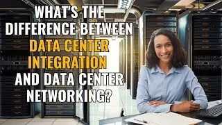 What's the Difference Between Data Center Integration and Data Center Networking?