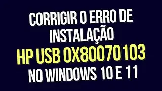 Corrigir o erro de instalação HP USB  0x80070103 no Windows 10 e 11