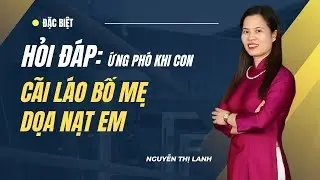 Cha Mẹ Phải Làm Sao Khi Con Cãi Láo Và Dọa Nạt Em? | Nguyễn Thị Lanh