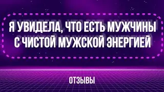 Я увидела, что есть мужчины c чистой мужской энергией