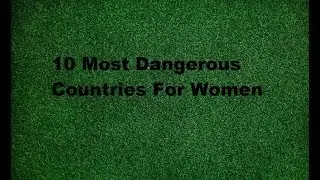 Top 10 Most Dangerous Countries For Women