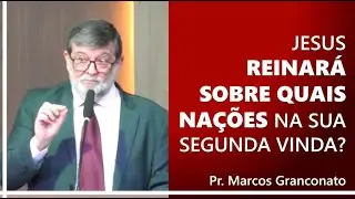 Jesus reinará sobre quais nações na sua segunda vinda? - Pr. Marcos Granconato