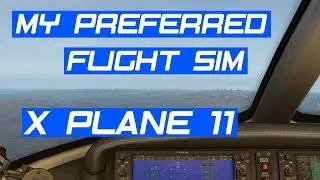 Why X Plane 11 Is My Preferred Flight Sim - X Plane Beginner Tips Series