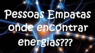 Pessoas Empatas - Onde encontrar energias???