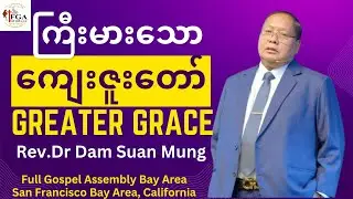 Greater Grace ကြီးမားသောကျေးဇူးတော် Sermon: Rev.Dr Dam Suan Mung at Full Gospel Assembly Bay Area.