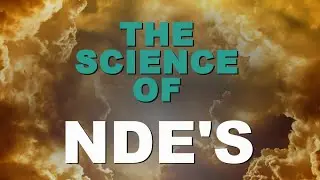 The Science of NDEs | Near Death Experiences