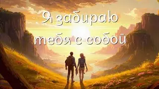 Я забираю тебя с собой!