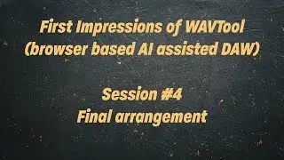 First Impressions: WAVTool (browser based AI assisted DAW) Session #4 - Final Arrangement