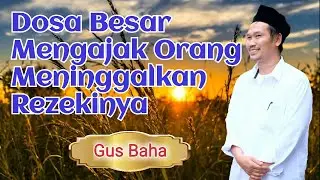 Gus Baha - Dosa Besar Mengajak Orang Meninggalkan Rezekinya
