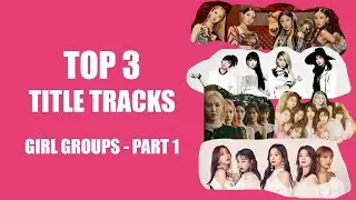 TOP 3 Title Tracks - Girl Groups (Part 1) | K-POP | 2NE1, Mamamoo, Red Velvet, TWICE and more