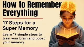 How to Remember Everything - 17 Proven Steps to Train Your Memory & Learn Faster