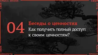 Беседы о ценностях / 04. Как получить полный доступ к своим ценностям?