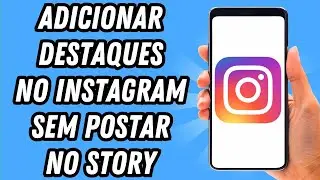 Como adicionar destaques no Instagram sem postar no story (GUIA COMPLETO)