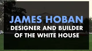 James Hoban: Designer and Builder of the White House