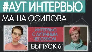 ИНТЕРВЬЮ С АУТИЧНЫМ ЧЕЛОВЕКОМ. Маша Осипова. 