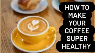 How To Make  Your Coffee Super Healthy