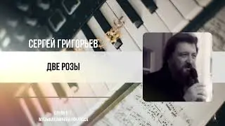 ДВЕ РОЗЫ — СЕРГЕЙ ГРИГОРЬЕВ