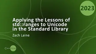 Applying the Lessons of std::ranges to Unicode in the C++ Standard Library - Zach Laine  CppNow 2023