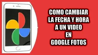 Cómo cambiar la fecha y hora a un video en Google Fotos