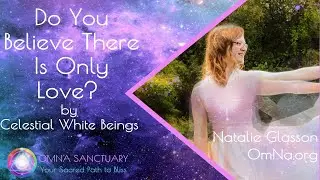Do You Believe There Is Only Love By the Celestial White Beings and Natalie Glasson