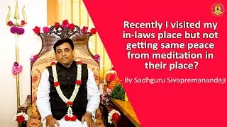 Recently I visited my in-laws place but not getting same peace from meditation in their place?
