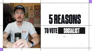 5 Reasons to Vote Socialist - Episode 1