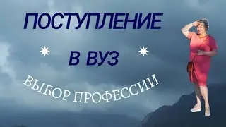 Поступление в ВУЗ. Выбор профессии.