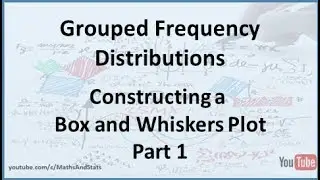 Grouped Frequency Distributions: Constructing a Box and Whiskers Plot - Part 1