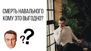 Смерть Навального. Кому это выгодно?