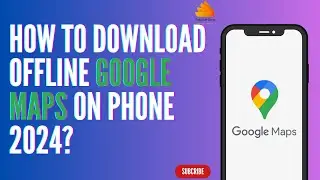 How To Download Offline Google Maps on Phone 2024?