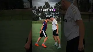 El Classico Then vs Now 😈