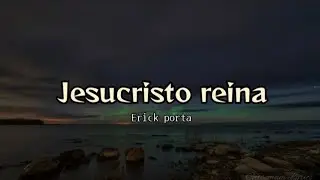Jesucristo Reina - Erick Porta (letra)