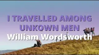 I Travelled Among Unknown Men ~ William Wordsworth