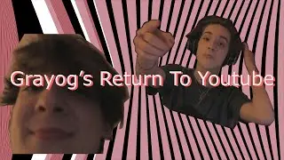Grayog's Return To Youtube