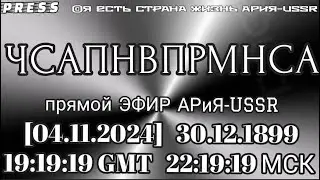 ЧСАПНВПРМНСА Прямой ЭФИР АРиЯ USSR🎥 [04.11.2024] 30.12.1899 19:19:19 GMT 22:19:19 МСК