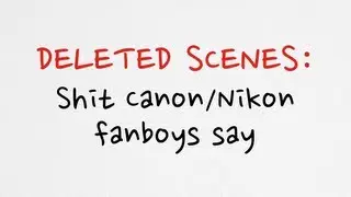 Deleted scenes - Shit that Canon/Nikon fanboys say